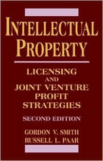 Intellectual Property: Licensing and Joint Venture Profit Strategies - Gordon V. Smith, Russell L. Parr