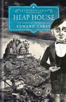 Heap House The Iremonger Trilogy - Edward Carey