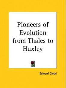 Pioneers of Evolution from Thales to Huxley - Edward Clodd