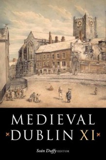 Medieval Dublin XI: Proceedings of the Friends of Medieval Dublin Symposium 2009 - Seán Duffy