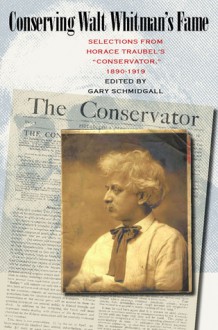 Conserving Walt Whitman's Fame: Selections from Horace Traubel's Conservator, 1890-1919 - Gary Schmidgall, Horace Traubel