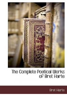 The Complete Poetical Works of Bret Harte - Bret Harte