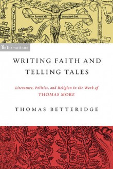 Writing Faith and Telling Tales: Literature, Politics, and Religion in the Work of Thomas More - Thomas Betteridge