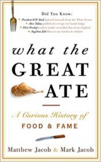 What the Great Ate: A Curious History of Food and Fame - Mark Jacob, Matthew Jacob