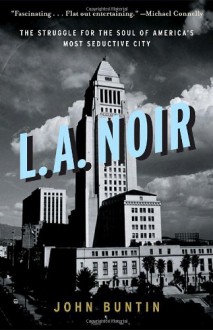 L.A. Noir: The Struggle for the Soul of America's Most Seductive City - John Buntin