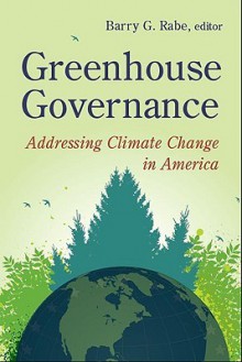 Greenhouse Governance: Addressing Climate Change in America - Barry G. Rabe