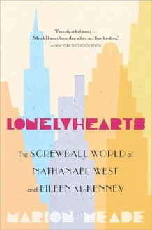 Lonelyhearts: The Screwball World of Nathanael West and Eileen McKenney - Marion Meade