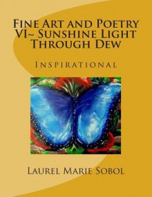 Fine Art and Poetry VI Sunshine Light Through Dew: Inspirational - Laurel Marie Sobol