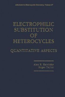 Advances in Heterocyclic Chemistry, Volume 47: Electrophilic Substitution of Heterocycles; Quantitative Aspects - Alan R. Katritzky, Roger Taylor