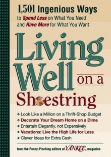 Yankee Magazine's Living Well on a Shoestring: 1,501 Ingenious Ways to Spend Less for What You Need and Have More for What You Want - Yankee Magazine