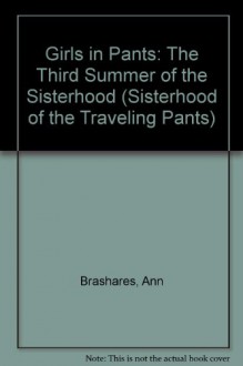 Girls in Pants: The Third Summer of the Sisterhood (Sisterhood of the Traveling Pants) - Ann Brashares