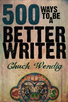 500 Ways To Be A Better Writer - Chuck Wendig