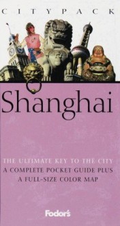 Fodor's Citypack Shanghai: The Ultimate Key to the City: A Complete Pocket Guide plus a Full-Size Map - Christopher Knowles, Fodor's Travel Publications Inc.