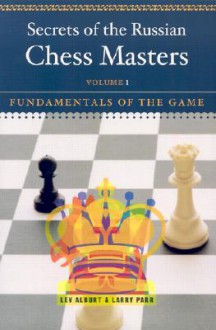 Secrets of the Russian Chess Masters: Fundamentals of the Game - Lev Alburt, Larry Parr