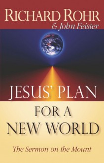 Jesus' Plan for a New World: The Sermon on the Mount - Richard Rohr, John Bookser Feister