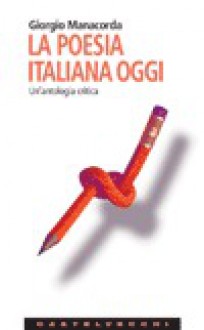 La poesia italiana oggi. Un'antologia critica - Giorgio Manacorda