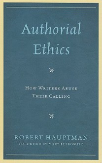 Authorial Ethics: How Writers Abuse Their Calling - Robert Hauptman