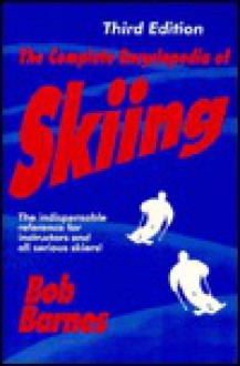 The Complete Encyclopedia of Skiing, 3rd Edition - Bob Barnes, Robert Charles Barnes