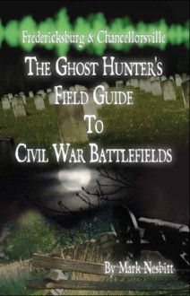 Fredericksburg & Chancellorsville: The Ghost Hunter's Field Guide to Civil War Battlefields - Mark Nesbitt