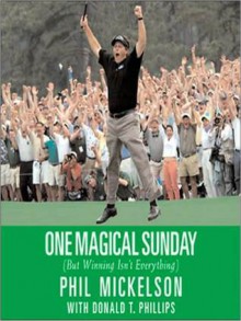 One Magical Sunday: (But Winning Isn't Everything) - Phil Mickelson, Donald T. Phillips, Amy Mickelson, Amanda Mickelson, Sophia Mickelson, Renee McBride, Gary McBride