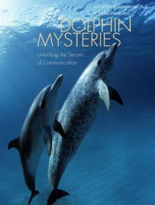 Dolphin Mysteries: Unlocking the Secrets of Communication - Kathleen M. Dudzinski, Toni Frohoff, Marc Bekoff