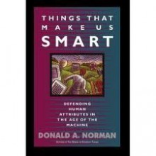 Things That Make Us Smart: Defending Human Attributes in the Age of the Machine - Donald A. Norman