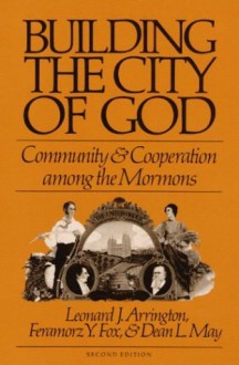 Building the City of God: Community and Cooperation among the Mormons - Leonard J. Arrington, Feramorz Fox, Dean May