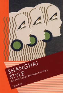 Shanghai Style: Art and Design Between the Wars - Lynn Pan