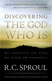 Discovering the God Who Is: His Character and Being. His Power and Personality - R.C. Sproul, J.I. Packer