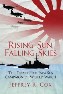 Rising Sun, Falling Skies: The Disastrous Java Sea Campaign of World War II (General Military) - Jeffrey Cox