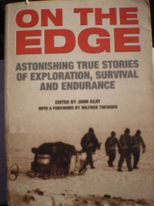 On the Edge: Astonishing True Stories of Exploration, Survival and Endurance - John Keay