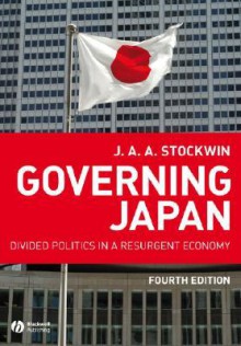 Governing Japan: Divided Politics in a Resurgent Economy - J.A.A. Stockwin