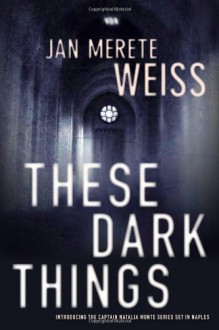 These Dark Things: Introducing the Captain Natalia Monte Series Set in Naples - Jan Merete Weiss