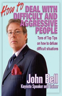 How to Deal with Difficult and Aggressive People - John Bell