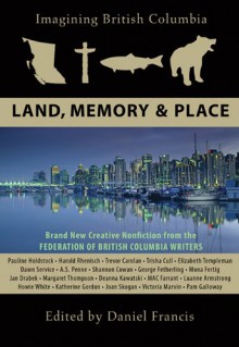 Imagining British Columbia: Land, Memory, and Place - Daniel Francis