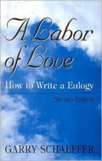 A Labor of Love: How to Write a Eulogy - Garry Schaeffer