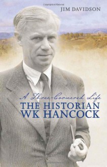 A Three-Cornered Life: The Historian W. K. Hancock - Jim Davidson