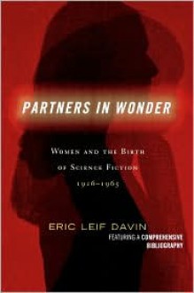 Partners in Wonder: Women and the Birth of Science Fiction, 1926-1965 - Eric Leif Davin