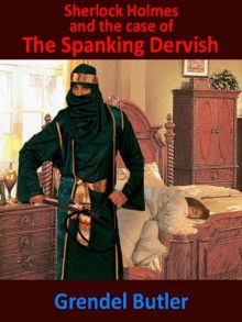 Sherlock Holmes and the Case of The Spanking Dervish - Grendel Butler