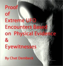 Proof of Extreme UFO Encounters Based on Physical Evidence & Eyewitnesses - Chet Dembeck