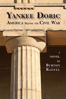 Yankee Doric: America Before the Civil War, A Novel - Burton Raffel