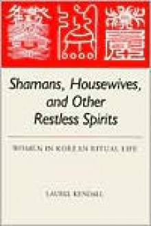 Shamans, Housewives, and Other Restless Spirits: Women in Korean Ritual Life (Studies of the East Asian Institute) - Laurel Kendall