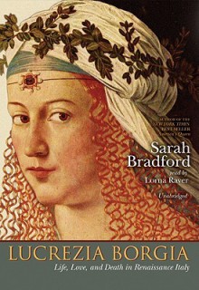 Lucrezia Borgia: Life, Love, and Death in Renaissance Italy - Sarah Bradford, Lorna Raver