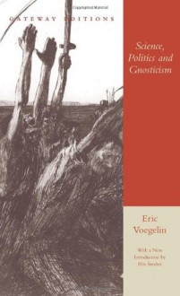 Science, Politics and Gnosticism: Two Essays - Eric Voegelin