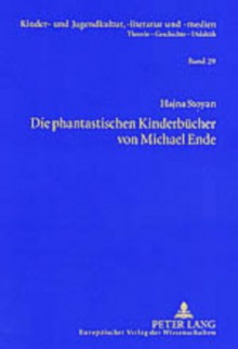 Die Phantastischen Kinderbuecher Von Michael Ende: Mit Einer Einleitung Zur Entwicklung Der Gattungstheorie Und Einem Exkurs Zur Phantastischen Kinderliteratur Der Ddr - Hajna Stoyan, Hans-Heino Ewers