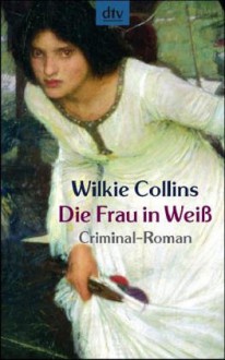 Die Frau in Weiß : Criminal-Roman - Wilkie Collins