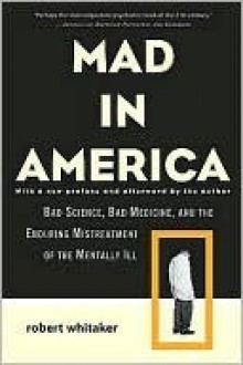 Mad In America: Bad Science, Bad Medicine, And The Enduring Mistreatment Of The Mentally Ill - Robert Whitaker