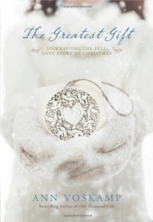 The Greatest Gift: Unwrapping the Full Love Story of Christmas - Ann Voskamp