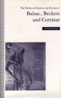 The Politics of Style in the Fiction of Balzac, Beckett and Cortazar - Mark Axelrod