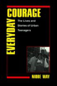 Everyday Courage: The Lives and Stories or Urban Teenagers - Niobe Way